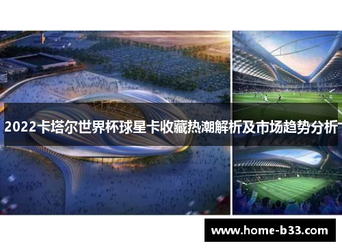 2022卡塔尔世界杯球星卡收藏热潮解析及市场趋势分析