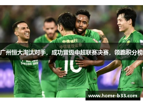 广州恒大淘汰对手，成功晋级中超联赛决赛，领跑积分榜