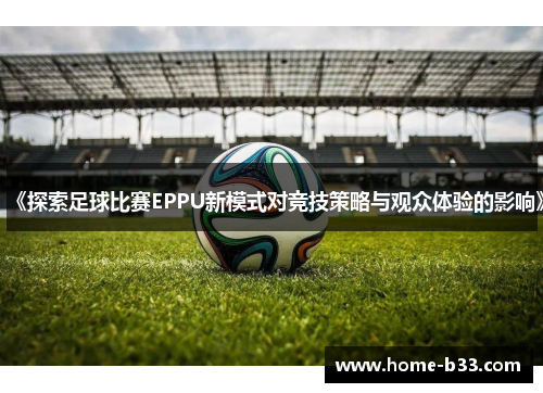 《探索足球比赛EPPU新模式对竞技策略与观众体验的影响》