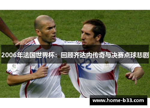 2006年法国世界杯：回顾齐达内传奇与决赛点球悲剧