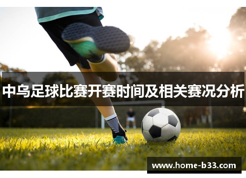 中乌足球比赛开赛时间及相关赛况分析