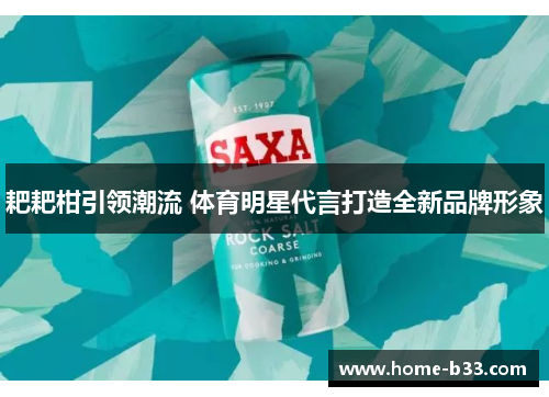 耙耙柑引领潮流 体育明星代言打造全新品牌形象