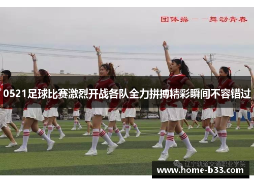 0521足球比赛激烈开战各队全力拼搏精彩瞬间不容错过