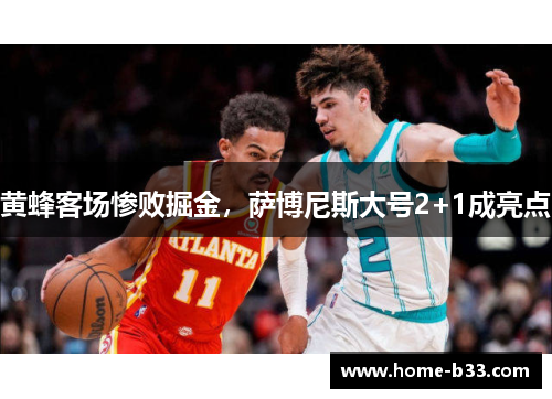 黄蜂客场惨败掘金，萨博尼斯大号2+1成亮点