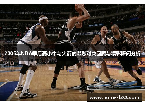 2005年NBA季后赛小牛与火箭的激烈对决回顾与精彩瞬间分析
