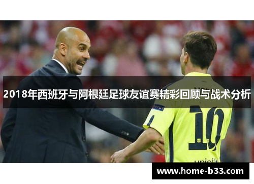 2018年西班牙与阿根廷足球友谊赛精彩回顾与战术分析