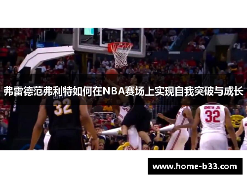 弗雷德范弗利特如何在NBA赛场上实现自我突破与成长